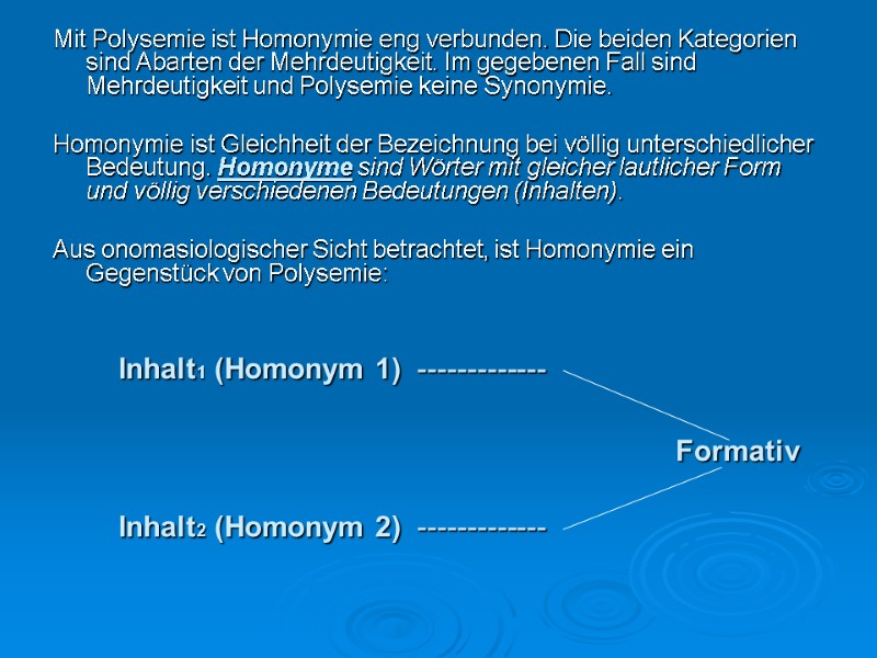 Mit Polysemie ist Homonymie eng verbunden. Die beiden Kategorien sind Abarten der Mehrdeutigkeit. Im